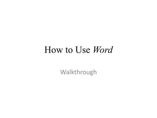 How to Use Word
Walkthrough

 