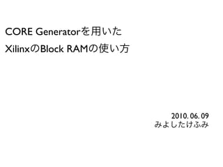 CORE Generator
Xilinx   Block RAM




                     2010. 06. 09
 
