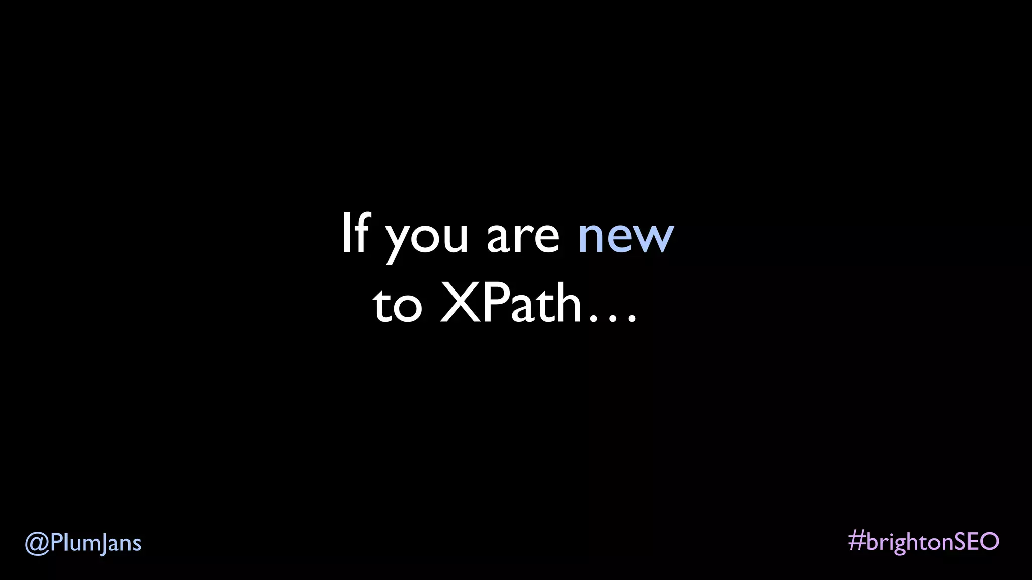 #brightonSEO@PlumJans
If you are new
to XPath…
 