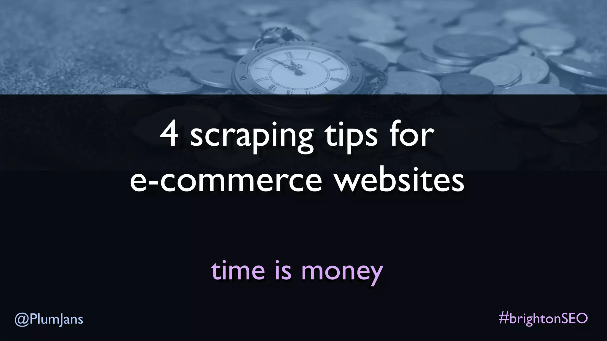 @PlumJans
4 scraping tips for
e-commerce websites
time is money
#brightonSEO
 
