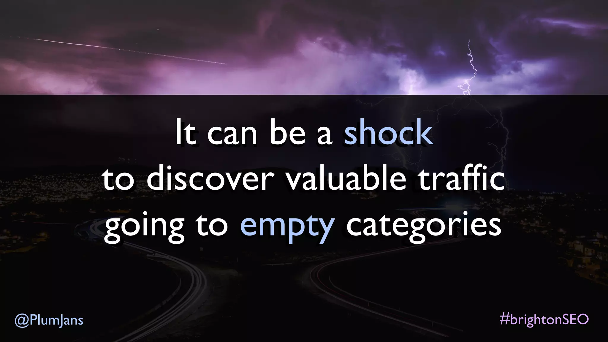 #brightonSEO@PlumJans
It can be a shock
to discover valuable traffic
going to empty categories
 