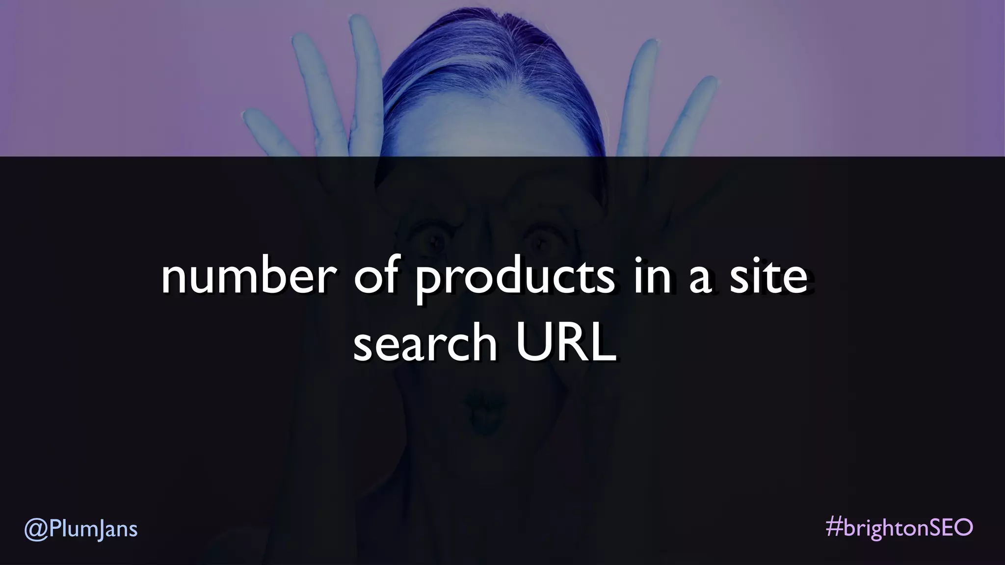 #brightonSEO@PlumJans
number of products in a site
search URL
 