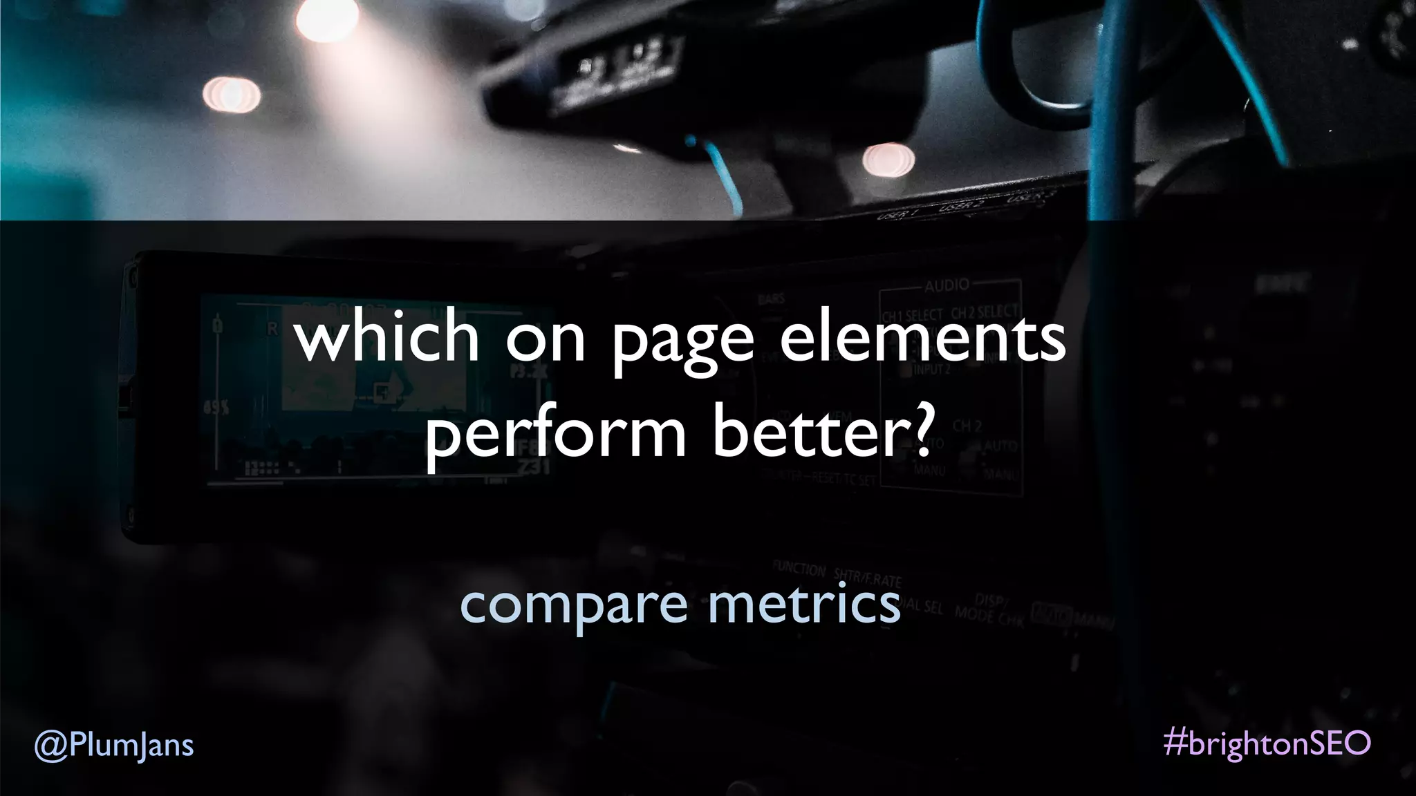 #brightonSEO@PlumJans
which on page elements
perform better?
compare metrics
 