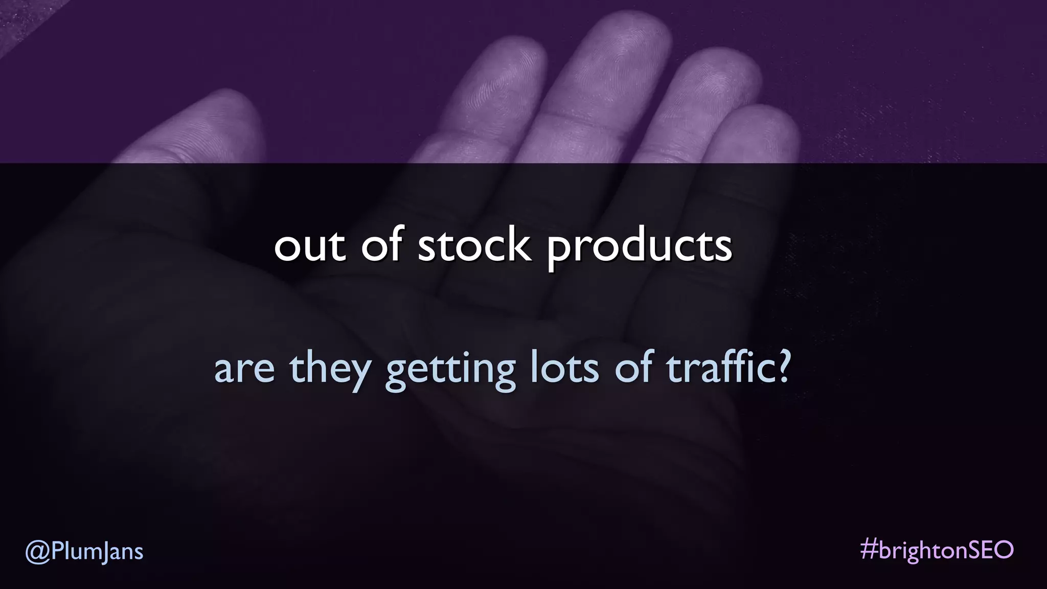 #brightonSEO@PlumJans
out of stock products
are they getting lots of traffic?
 