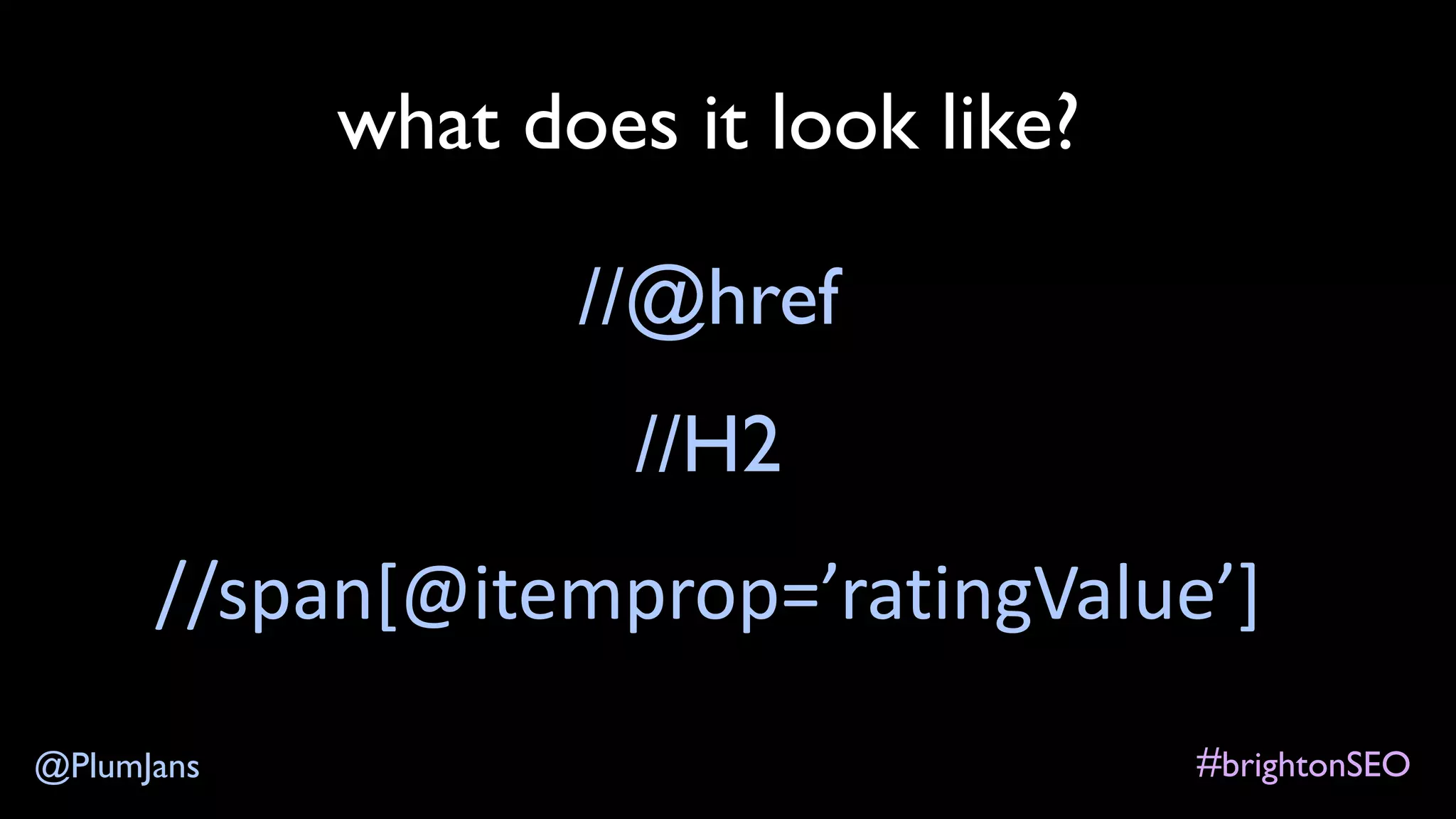 #brightonSEO@PlumJans
what does it look like?
//@href
//H2
//span[@itemprop=’ratingValue’]
 