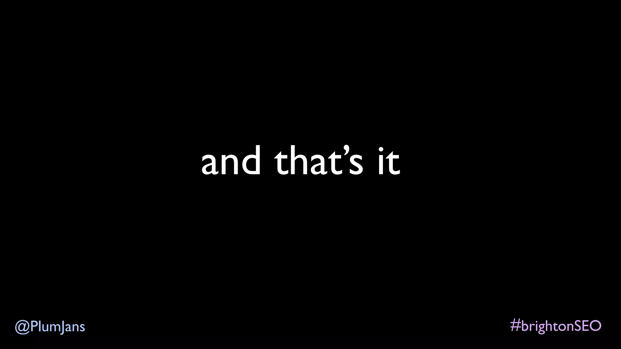 #brightonSEO@PlumJans
and that’s it
 
