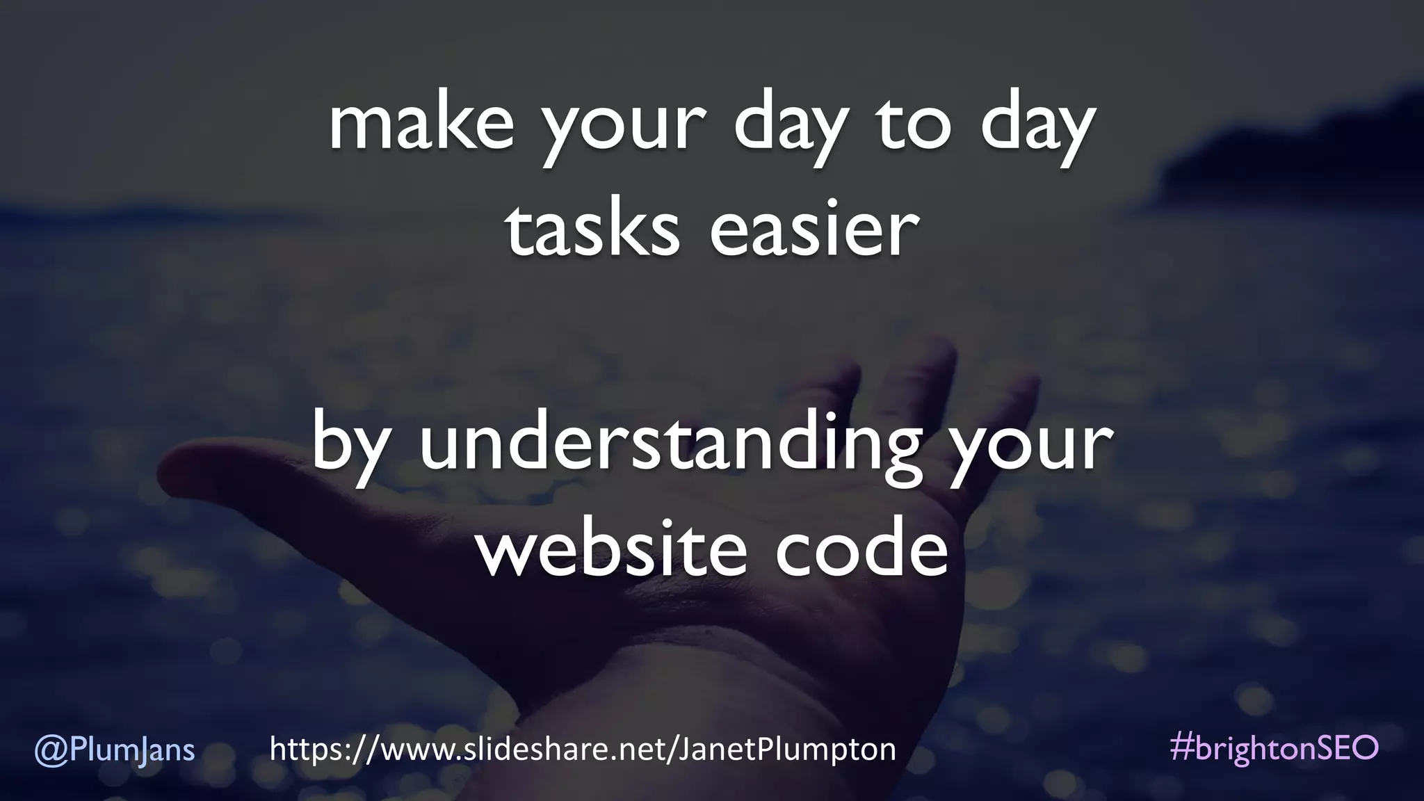 make your day to day
tasks easier
by understanding your
website code
@PlumJans #brightonSEOhttps://www.slideshare.net/JanetPlumpton
 