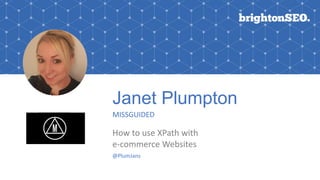 Janet Plumpton
MISSGUIDED
How to use XPath with
e-commerce Websites
@PlumJans
 