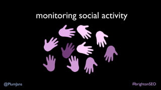 #brightonSEO@PlumJans
monitoring social activity
 