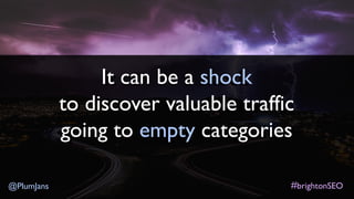 #brightonSEO@PlumJans
It can be a shock
to discover valuable traffic
going to empty categories
 