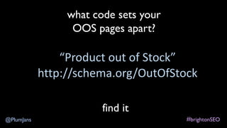 #brightonSEO@PlumJans
http://schema.org/OutOfStock
what code sets your
OOS pages apart?
“Product out of Stock”
find it
 