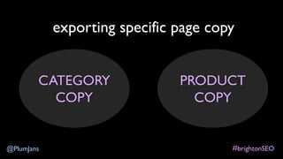 #brightonSEO@PlumJans
exporting specific page copy
CATEGORY
COPY
PRODUCT
COPY
 