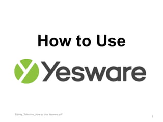 How to Use
©Jinky_Tolentino_How to Use Yesware.pdf
1
 