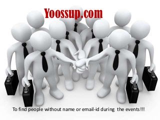 Yoossup.com
To find people without name or email-id during the events!!!
 