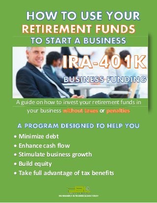 RAINMAKER.FASTBUSINESSLOAN.TODAY 
A guide on how to invest your retirement funds in your business or  Minimize debt  Enhance cash flow  Stimulate business growth  Build equity  Take full advantage of tax benefits  