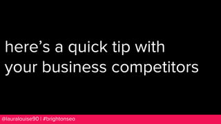 BRAUMGroup 11@lauralouise90 | #brightonseo
here’s a quick tip with
your business competitors
 