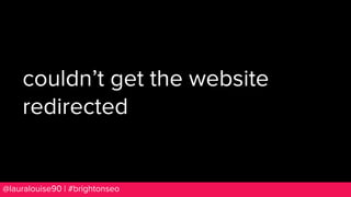 BRAUMGroup 29@lauralouise90 | #brightonseo
couldn’t get the website
redirected
 