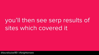 BRAUMGroup 39@lauralouise90 | #brightonseo
you’ll then see serp results of
sites which covered it
 