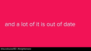BRAUMGroup 51@lauralouise90 | #brightonseo
and a lot of it is out of date
 