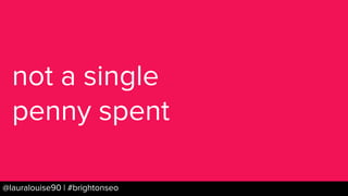 BRAUMGroup 59@lauralouise90 | #brightonseo
not a single
penny spent
 
