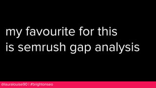 BRAUMGroup 73@lauralouise90 | #brightonseo
my favourite for this
is semrush gap analysis
 
