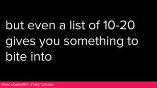 BRAUMGroup 80@lauralouise90 | #brightonseo
but even a list of 10-20
gives you something to
bite into
 