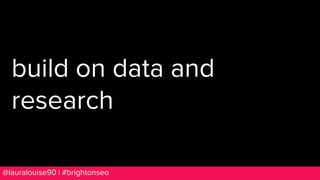 BRAUMGroup 89@lauralouise90 | #brightonseo
build on data and
research
 