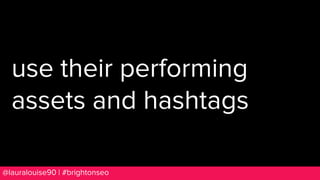 BRAUMGroup 90@lauralouise90 | #brightonseo
use their performing
assets and hashtags
 