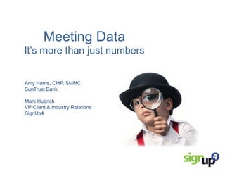 Meeting Data
It’s more than just numbers

Amy Harris, CMP, SMMC
SunTrust Bank
Mark Hubrich
VP Client & Industry Relations
SignUp4

 