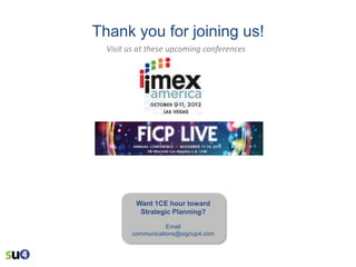 Thank you for joining us!
Visit us at these upcoming conferences

Want 1CE hour toward
Strategic Planning?
Email
communications@signup4.com

 