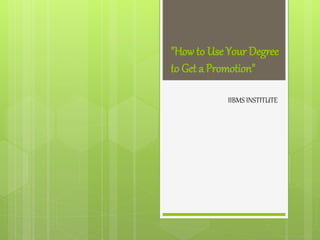 "How to Use Your Degree
to Get a Promotion"
IIBMS INSTITUTE
 