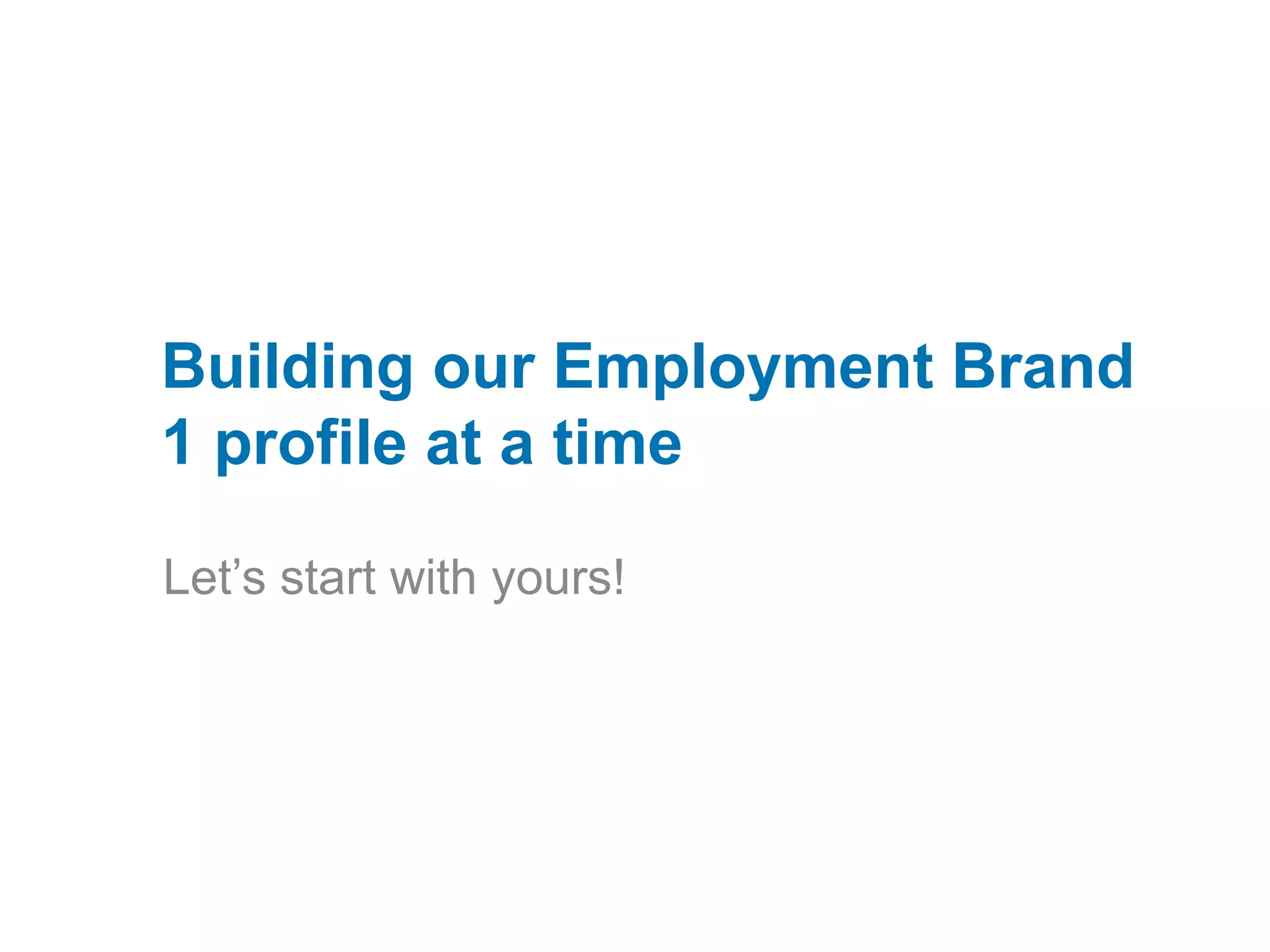 Building our Employment Brand 1 profile at a timeLet’s start with yours! v