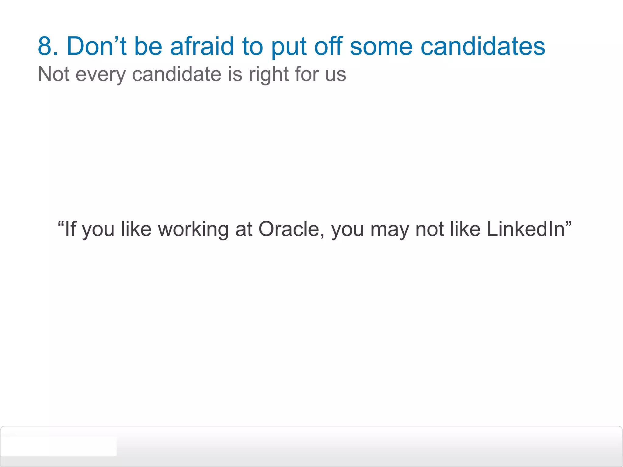 8. Don’t be afraid to put off some candidatesNot every candidate is right for us“If you like working at Oracle, you may not like LinkedIn”