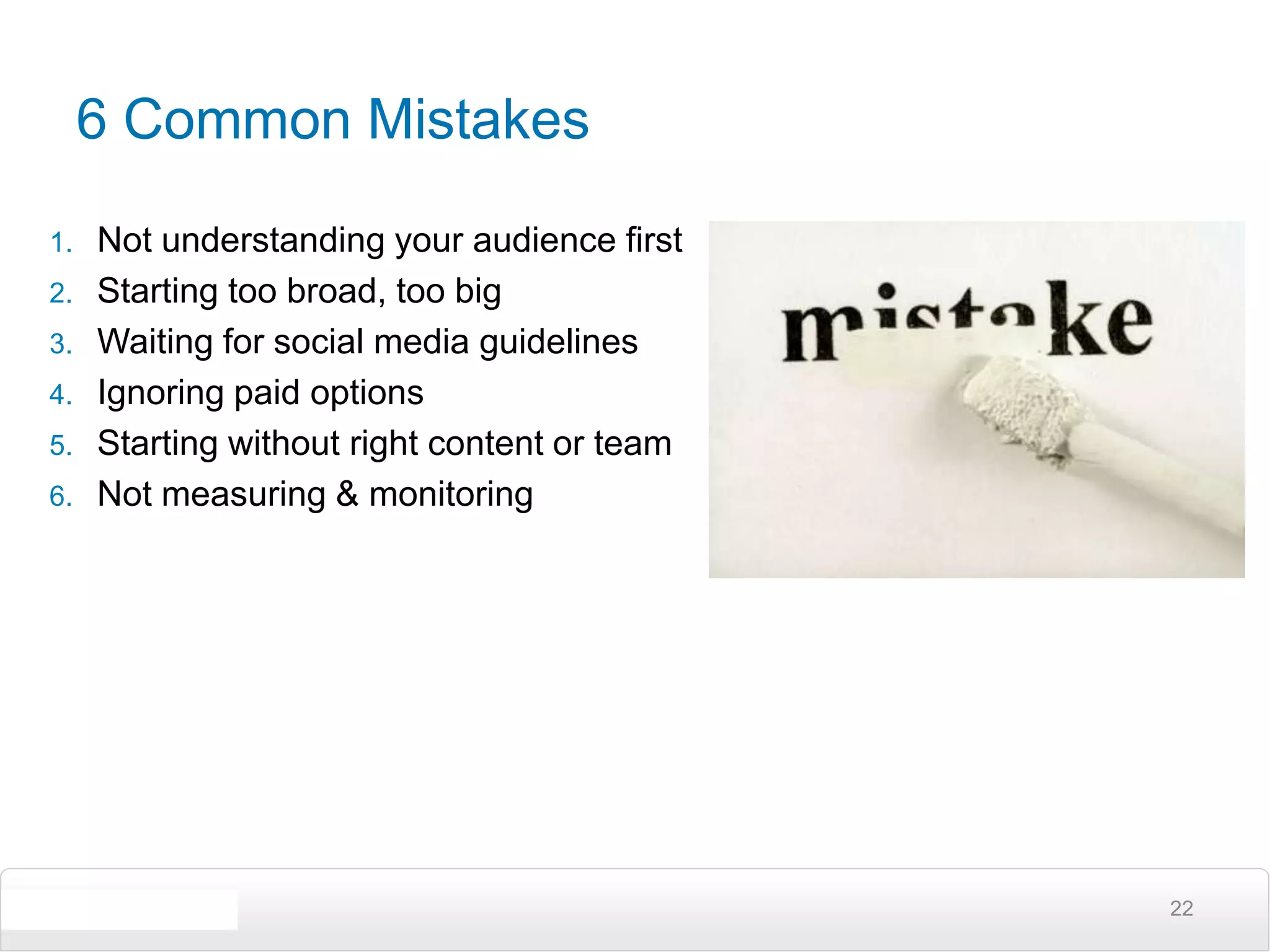 6 Common MistakesNot understanding your audience firstStarting too broad, too bigWaiting for social media guidelinesIgnoring paid optionsStarting without right content or teamNot measuring & monitoring22