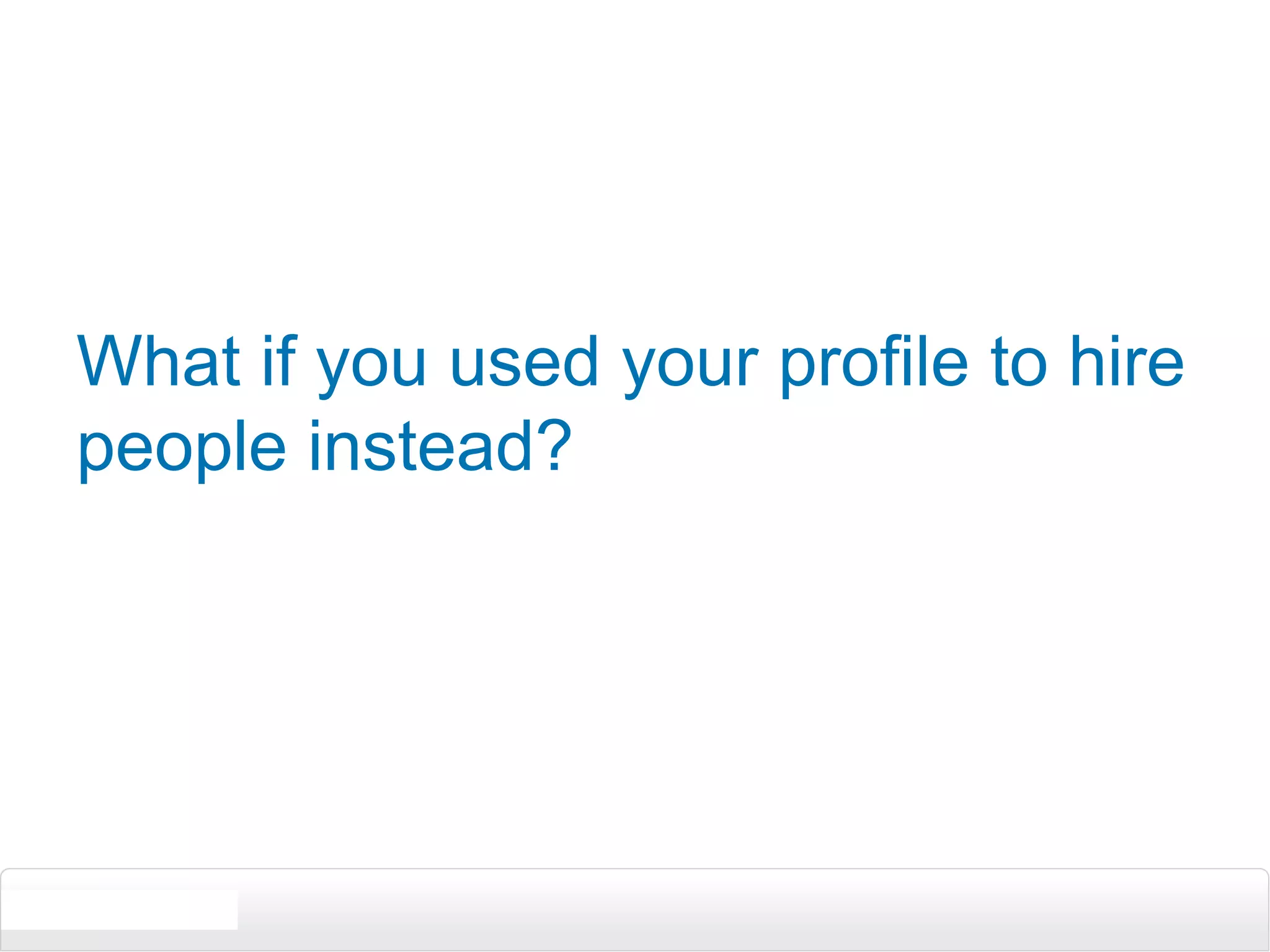 What if you used your profile to hire people instead? 