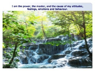 I am the power, the master, aanndd tthhee ccaauussee ooff mmyy aattttiittuuddeess,, 
ffeeeelliinnggss,, eemmoottiioonnss aanndd bbeehhaavviioouurr.. 
 