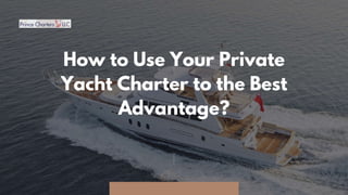How to Use Your Private
Yacht Charter to the Best
Advantage?
 