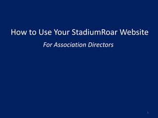 How to Use Your StadiumRoar Website
        For Association Directors




                                    1
 