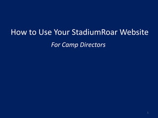 How to Use Your StadiumRoar Website
          For Camp Directors




                                  1
 