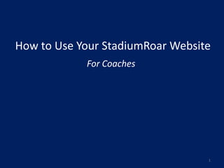 How to Use Your StadiumRoar Website
            For Coaches




                                  1
 