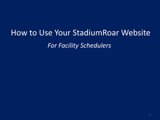 How to Use Your StadiumRoar Website
         For Facility Schedulers




                                   1
 