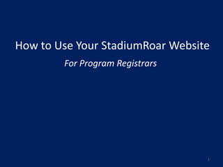 How to Use Your StadiumRoar Website
        For Program Registrars




                                  1
 
