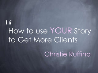 How to use YOUR Story
to Get More Clients
“
Christie Ruffino
 