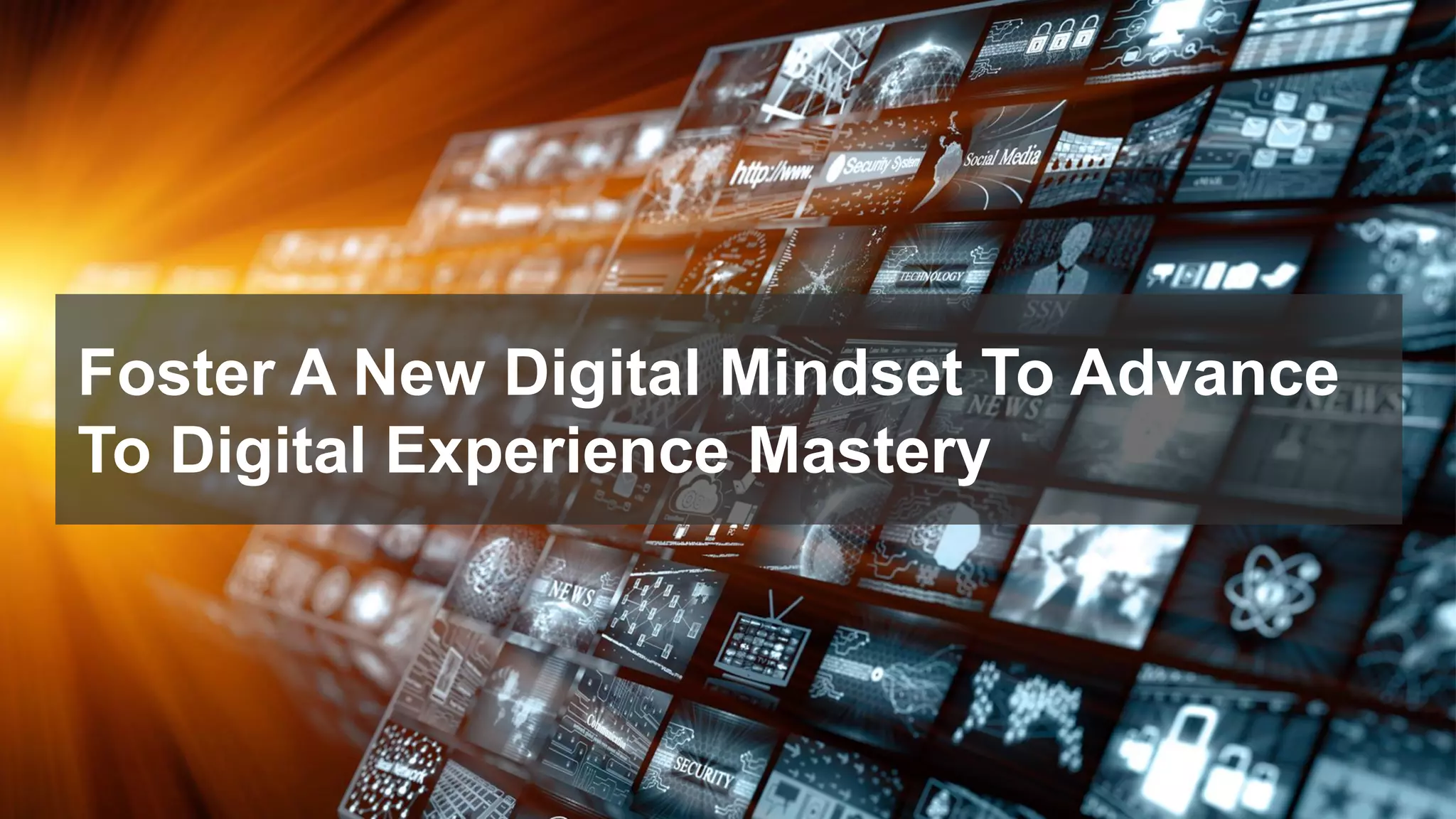 Foster A New Digital Mindset To Advance
To Digital Experience Mastery
 