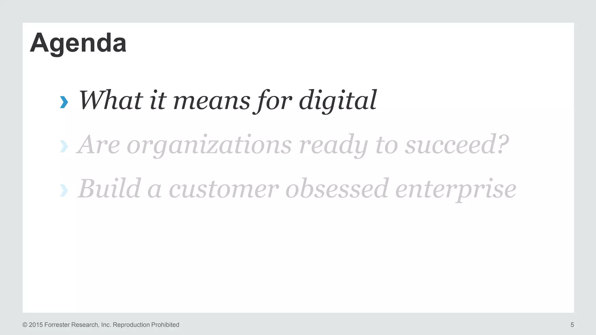 © 2015 Forrester Research, Inc. Reproduction Prohibited 5
Agenda
› What it means for digital
› Are organizations ready to succeed?
› Build a customer obsessed enterprise
 