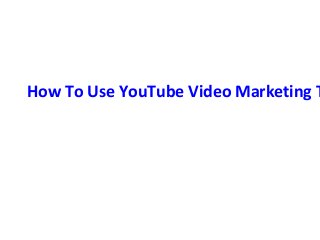 How To Use YouTube Video Marketing T
 