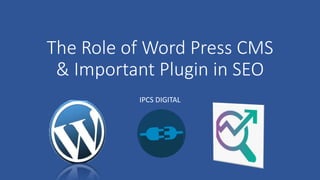 The Role of Word Press CMS
& Important Plugin in SEO
IPCS DIGITAL
 
