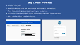 Step 2. Install WordPress
• Install in word press.
• Now need website name and admin name, and password your website
• If you fireable setting could you change in your word press.
• You would check and checkbox on the screen then click install continue button.
• Quick install and Start install word press.
 