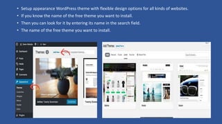 • Setup appearance WordPress theme with flexible design options for all kinds of websites.
• If you know the name of the free theme you want to install.
• Then you can look for it by entering its name in the search field.
• The name of the free theme you want to install.
 
