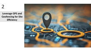 Leverage GPS and
Geofencing for Site
Efficiency
2